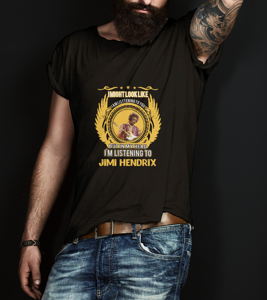 I Might Look Like I Am Listening To You But In My Head I'm Listening To Jimi Hendrix T-Shirt