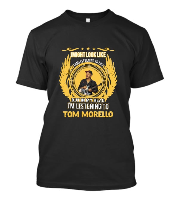 I Might Look Like I Am Listening To You But In My Head I'm Listening To Tom Morello T-Shirt