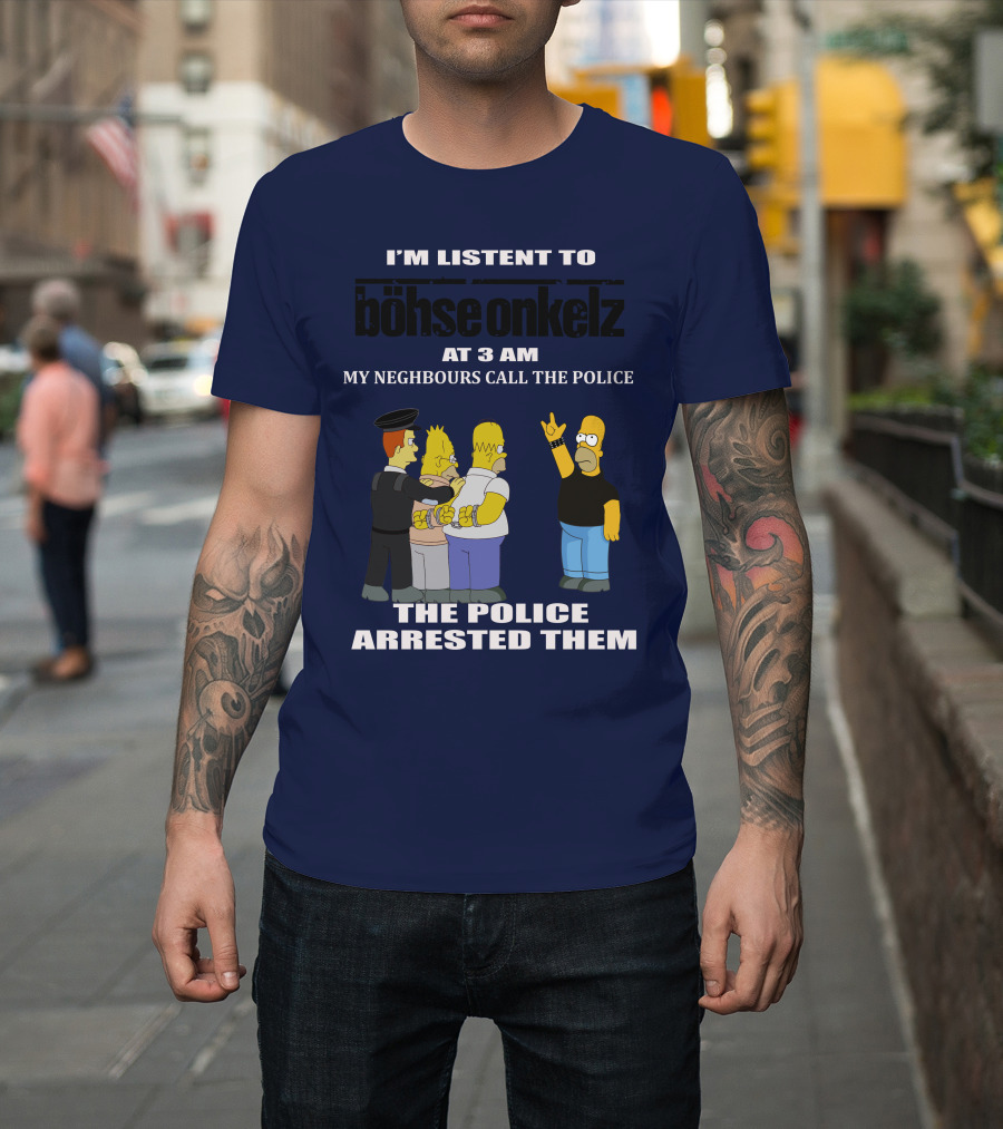 I'm Listen To Böhse Onkelz At 3 Am My Neighbours Call The Police The Police Arrested Them T-Shirt