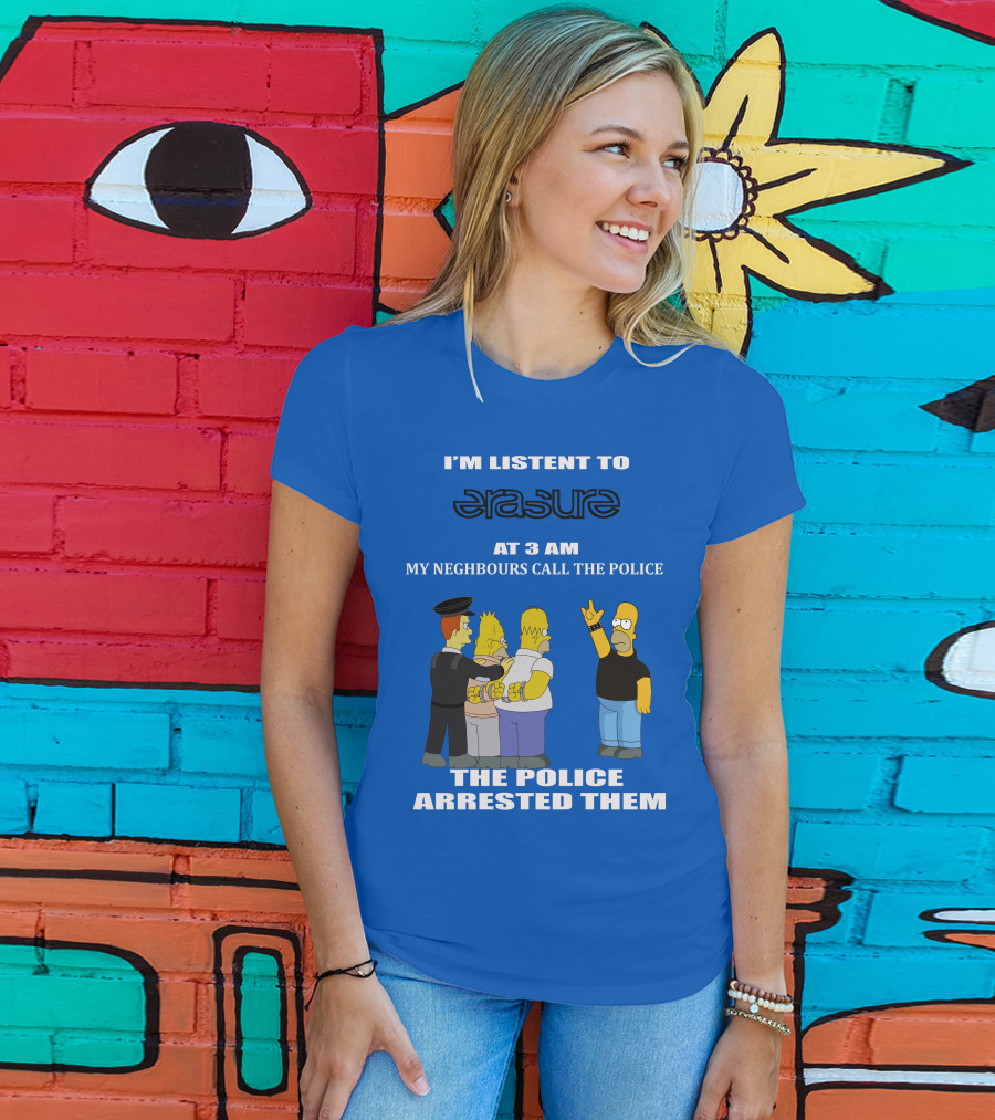 I'm Listen To Erasure At 3 AM Neighbours Call Police Arrested Them T-Shirt