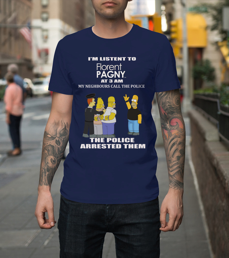 I'M LISTENT TO Florent PAGNY AT 3 AM MY NEIGHBOURS CALL THE POLICE THE POLICE ARRESTED THEM T-Shirt