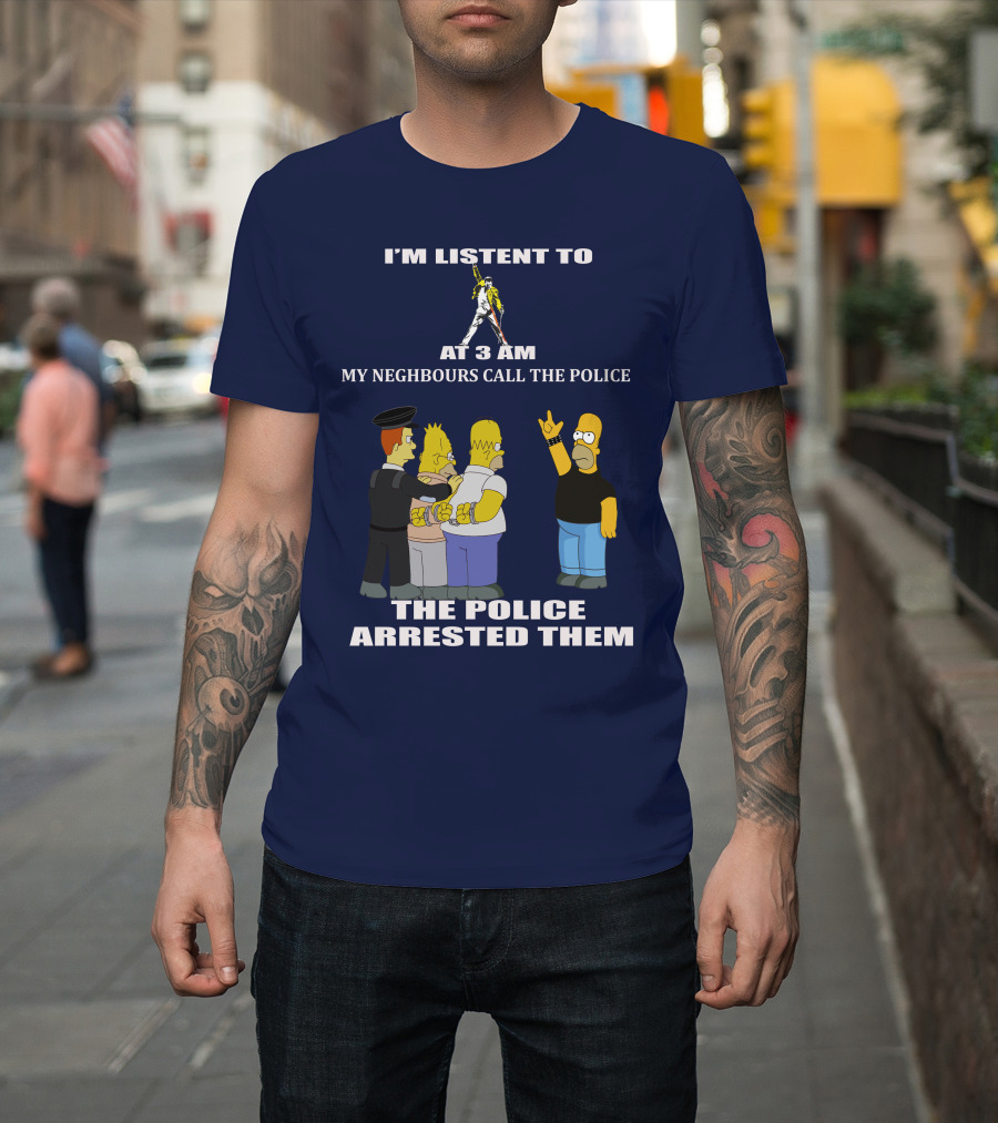 I'M LISTENT TO FREDDIE MERCURY AT 3 AM MY NEIGHBOURS CALL THE POLICE THE POLICE ARRESTED THEM T-Shirt