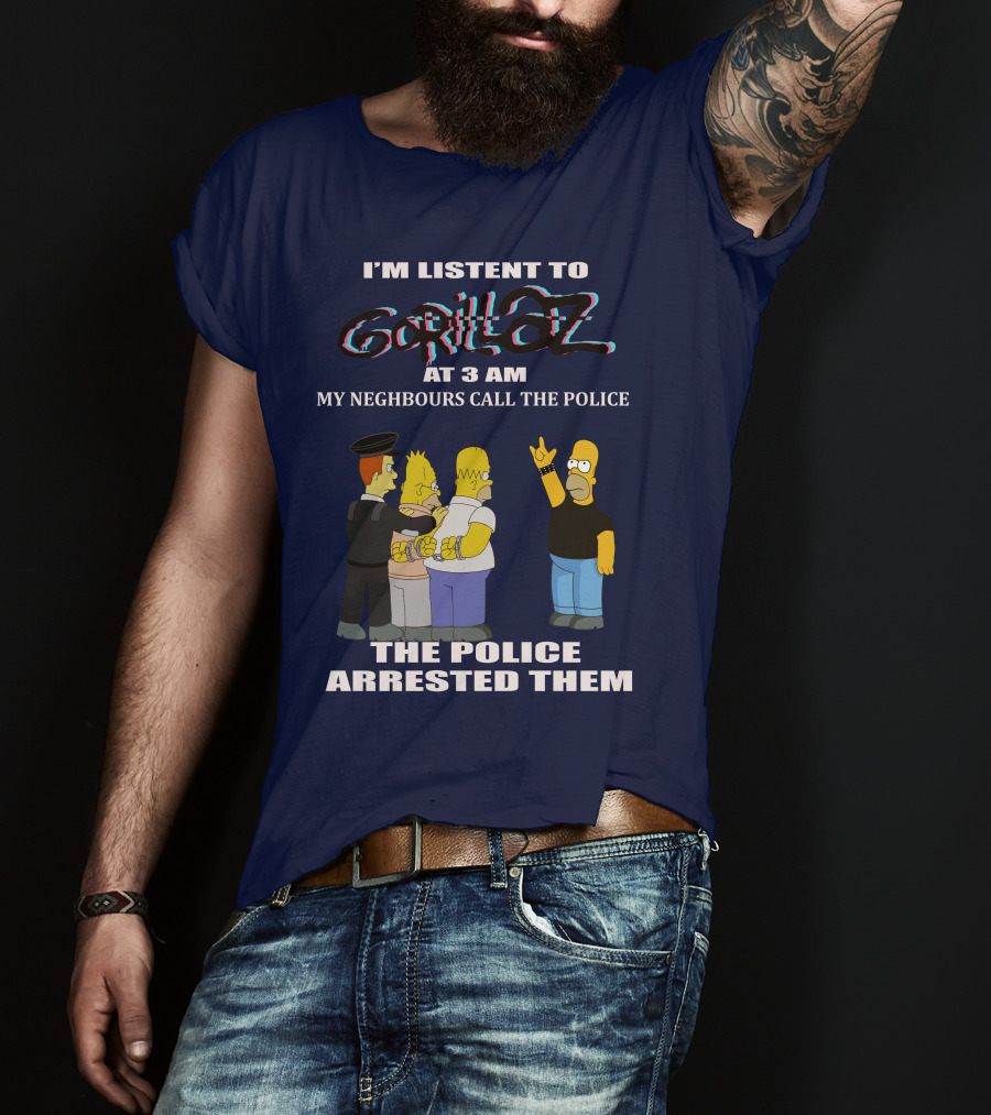 I'm Listen To Gorillaz At 3 AM My Neighbours Call The Police The Police Arrested Them T-Shirt