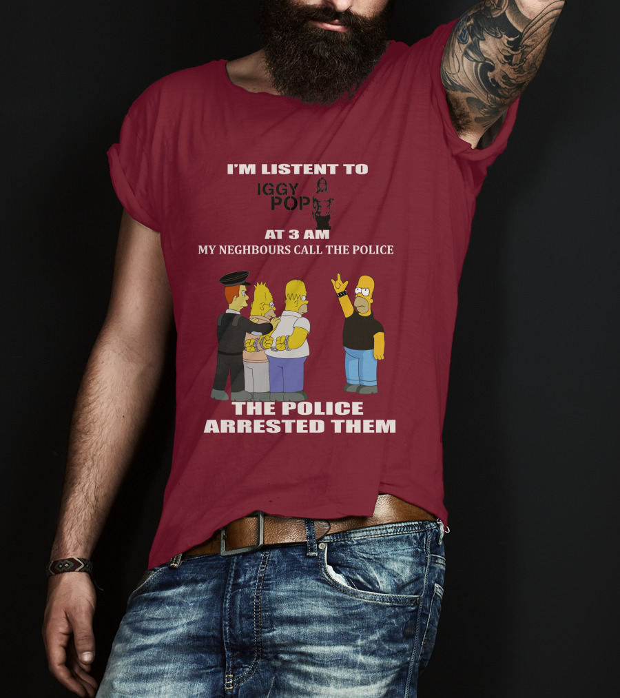 I'm Listen To Iggy Pop My Neighbours Call The Police The Police Arrested Them T-Shirt