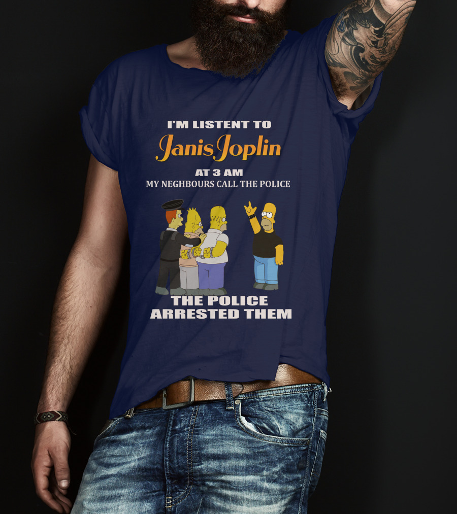 I'm Listen To Janis Joplin At 3 AM My Neighbours Call The Police The Police Arrested Them T-Shirt