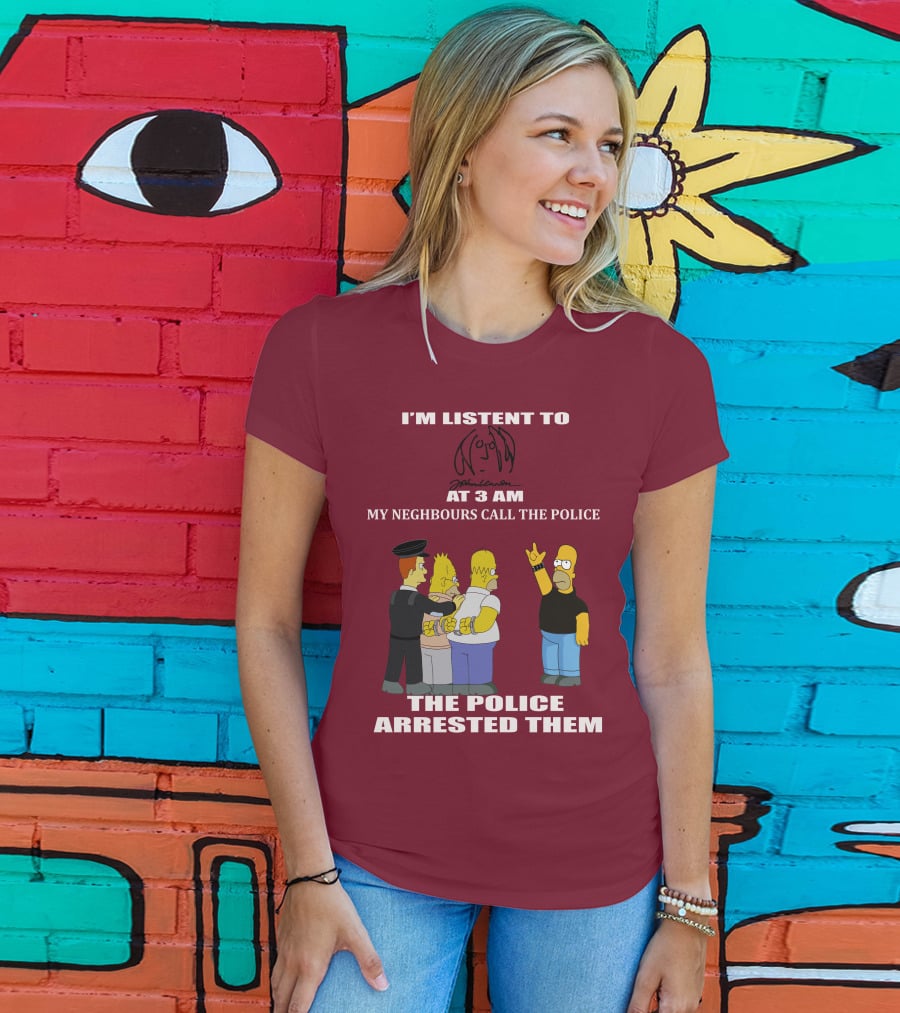 I'm Listen To John Lennon At 3 AM My Neighbours Call The Police The Police Arrested Them Simpsons T-Shirt