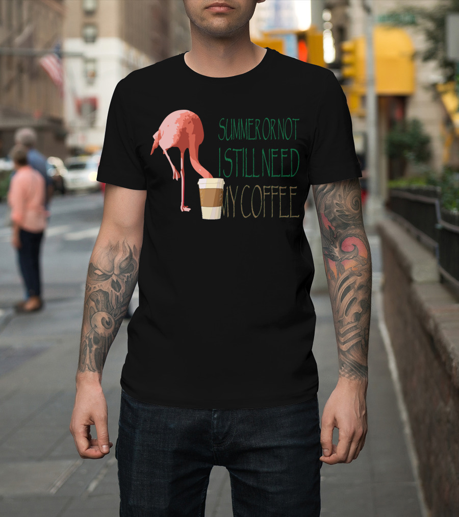 Summer or Not Flamingo I Still Need My Coffee T-Shirt