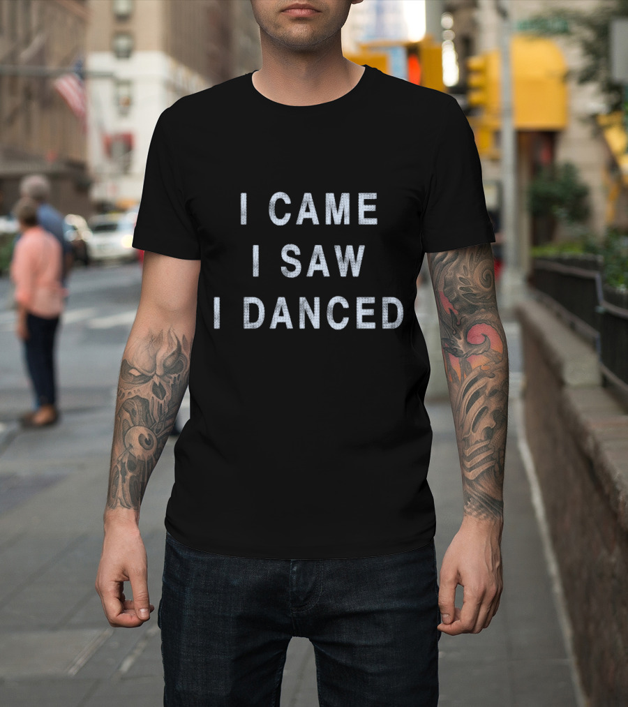 I Came I Saw I Danced T-Shirt