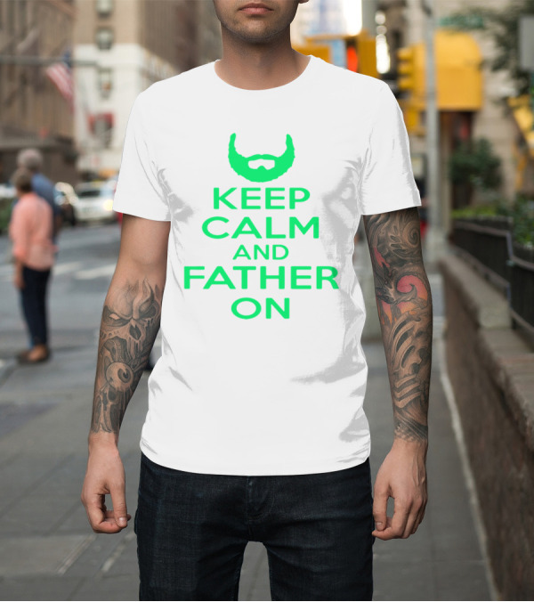 Shirt: Keep Calm and Father On Bearded Dad Encouragement T-Shirt Keep Calm and Father On Bearded Dad Encouragement T-Shirt