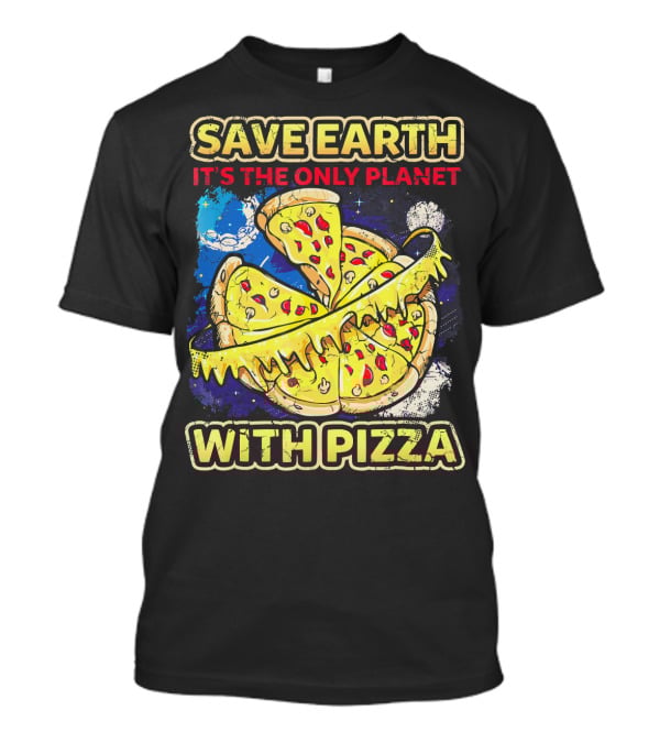 Save Earth It's The Only Planet With Pizza T-Shirt