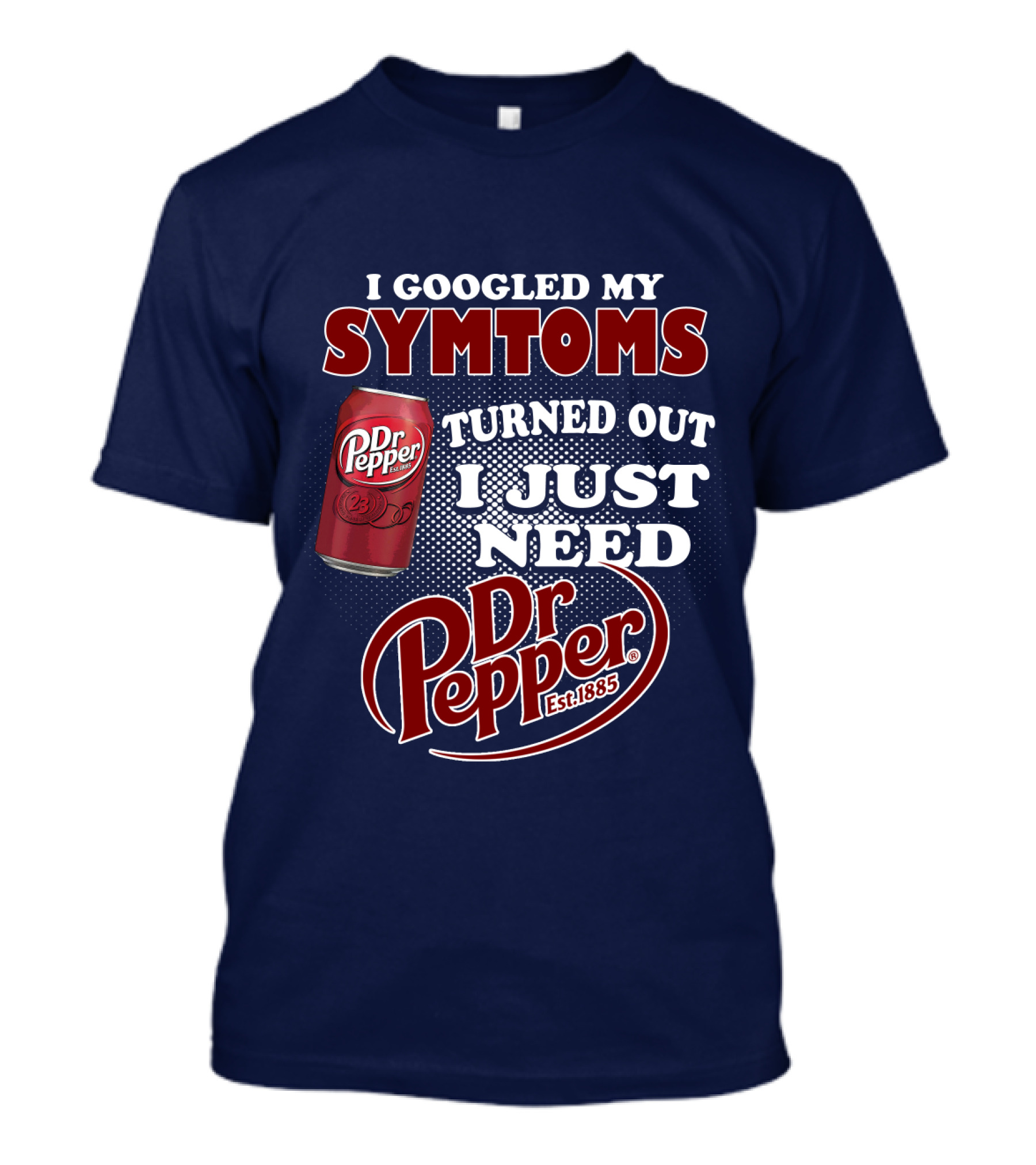 I Googled My Symptoms Turned Out I Just Need Dr Pepper Est. 1885 T-Shirt