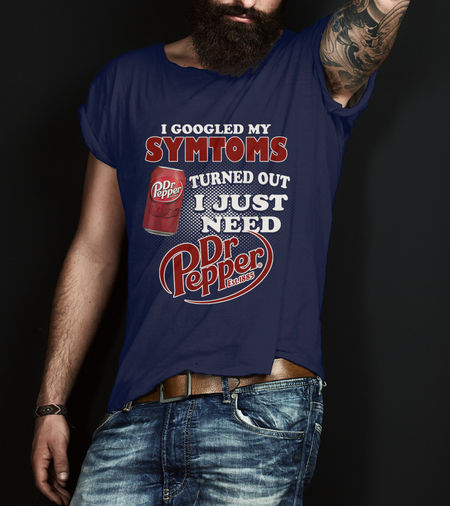 I Googled My Symptoms Turned Out I Just Need Dr Pepper Est. 1885 T-Shirt