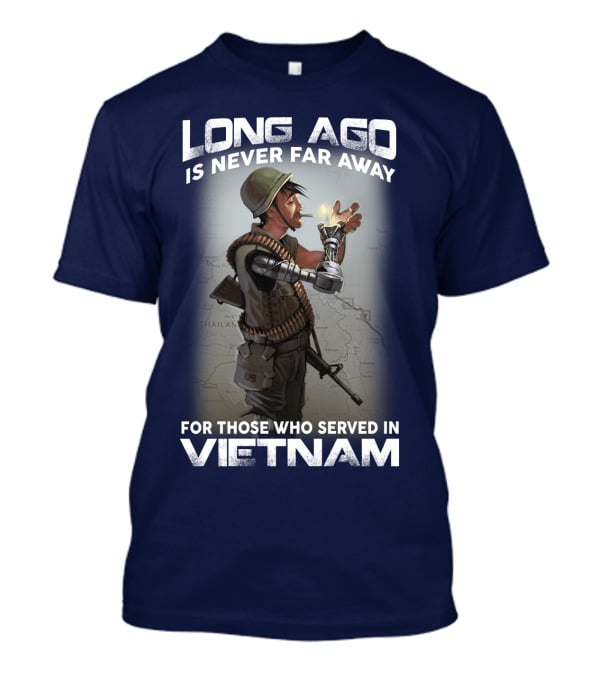 Long Ago Is Never Far Away For Those Who Served In Vietnam T-Shirt