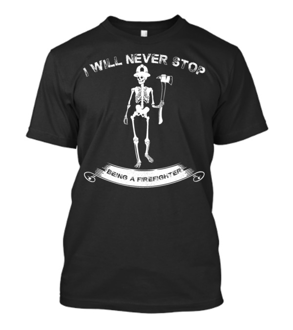 I Will Never Stop Being A Firefighter Skeleton T-Shirt