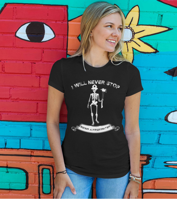 I Will Never Stop Being A Firefighter Skeleton T-Shirt
