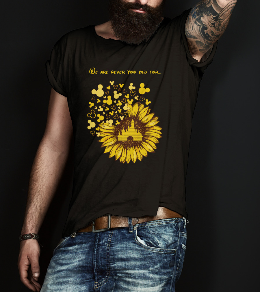 We Are Never Too Old For Mouse Castle Sunflower Magic T-Shirt
