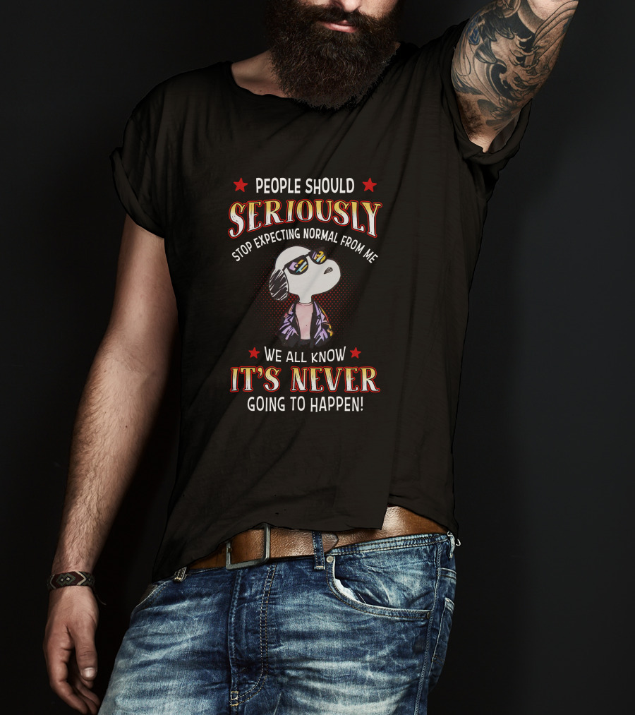 People Should Seriously Stop Expecting Normal From Me It's Never Going To Happen T-Shirt