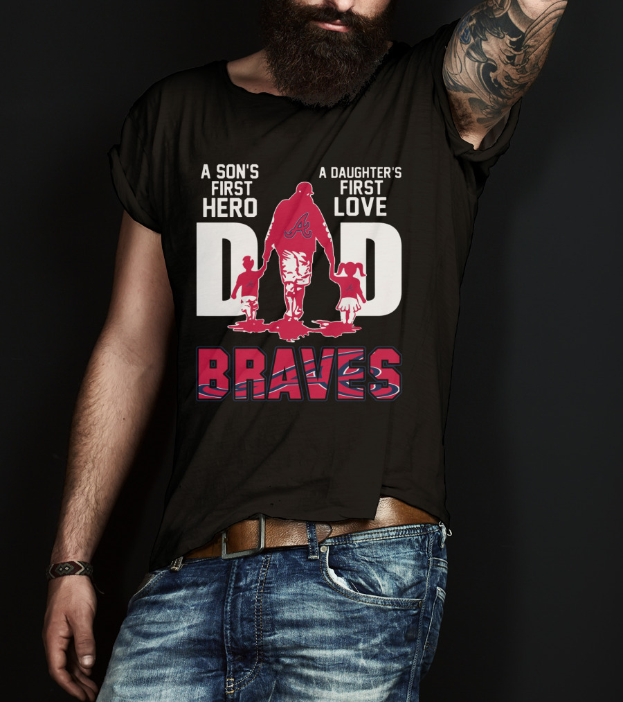 A Son's First Hero A Daughter's First Love Dad Braves T-Shirt