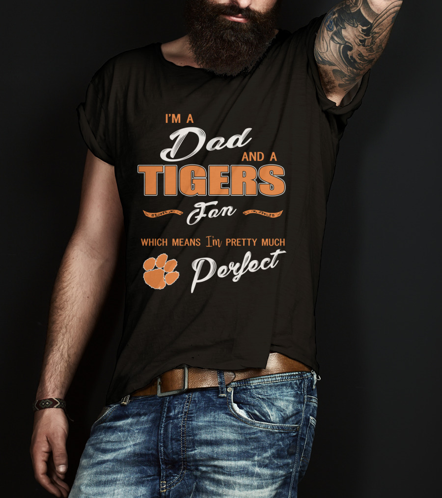 I'm A Dad And A Tigers Fan Which Means I'm Pretty Much Perfect T-Shirt