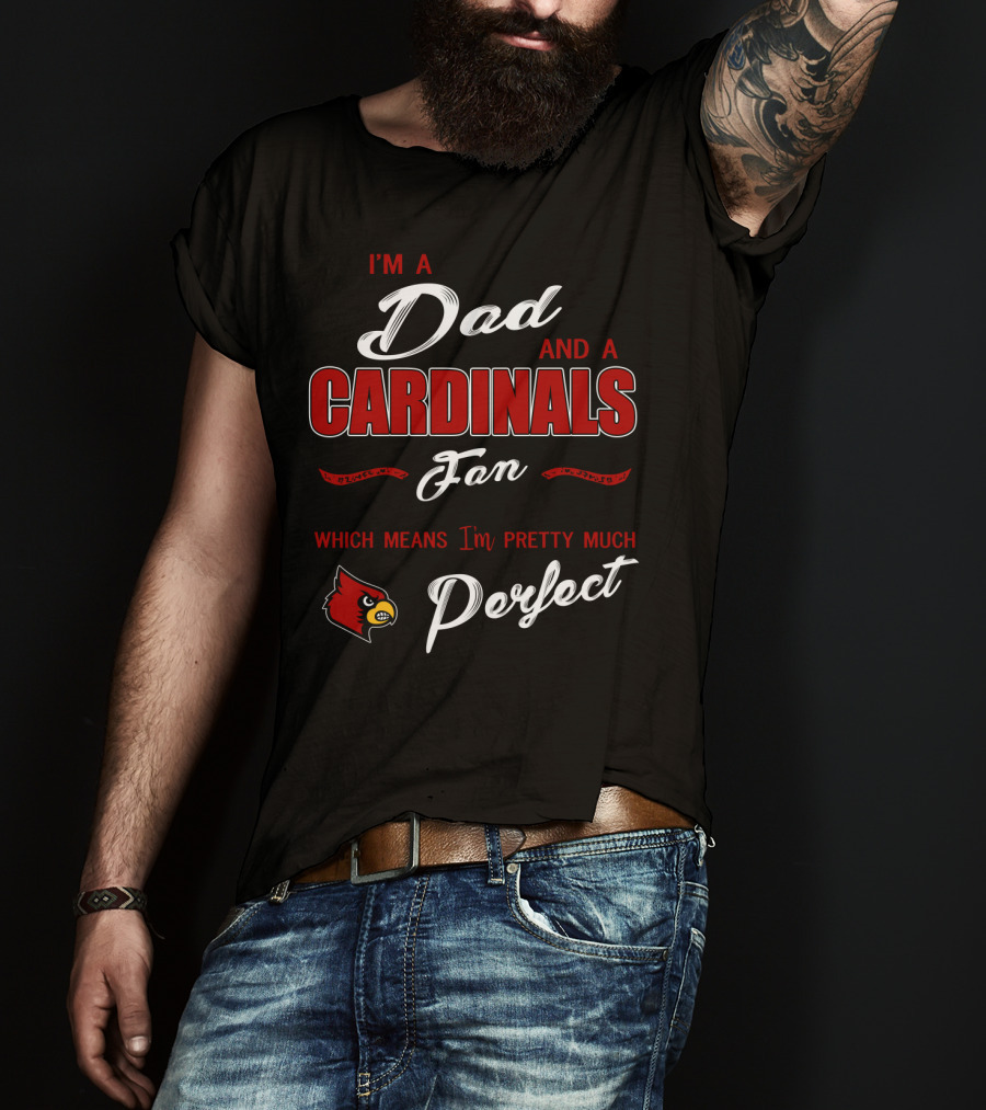 I'm A Dad And A Cardinals Fan Which Means I'm Pretty Much Perfect T-Shirt