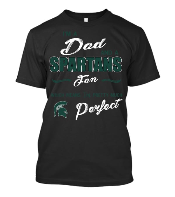I'm A Dad And A Spartans Fan Which Means I'm Pretty Much Perfect T-Shirt