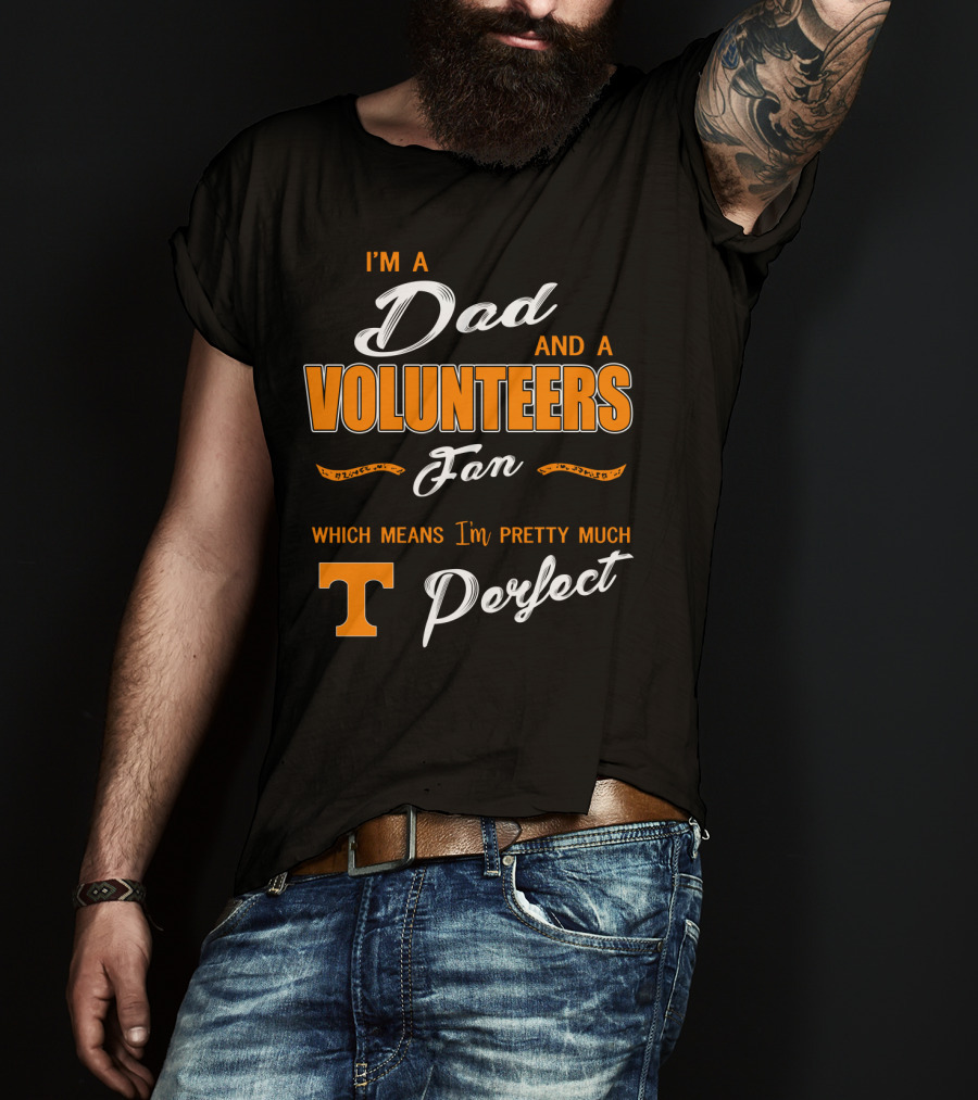 I'm A Dad And A Volunteers Fan Which Means I'm Pretty Much Perfect T-Shirt