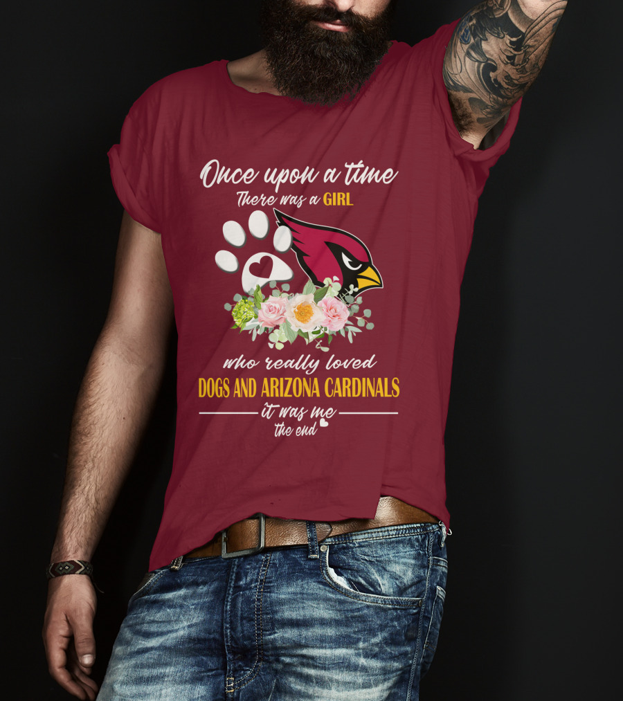 Once Upon A Time There Was A Girl Who Really Loved Dogs And Arizona Cardinals It Was Me The End T-Shirt