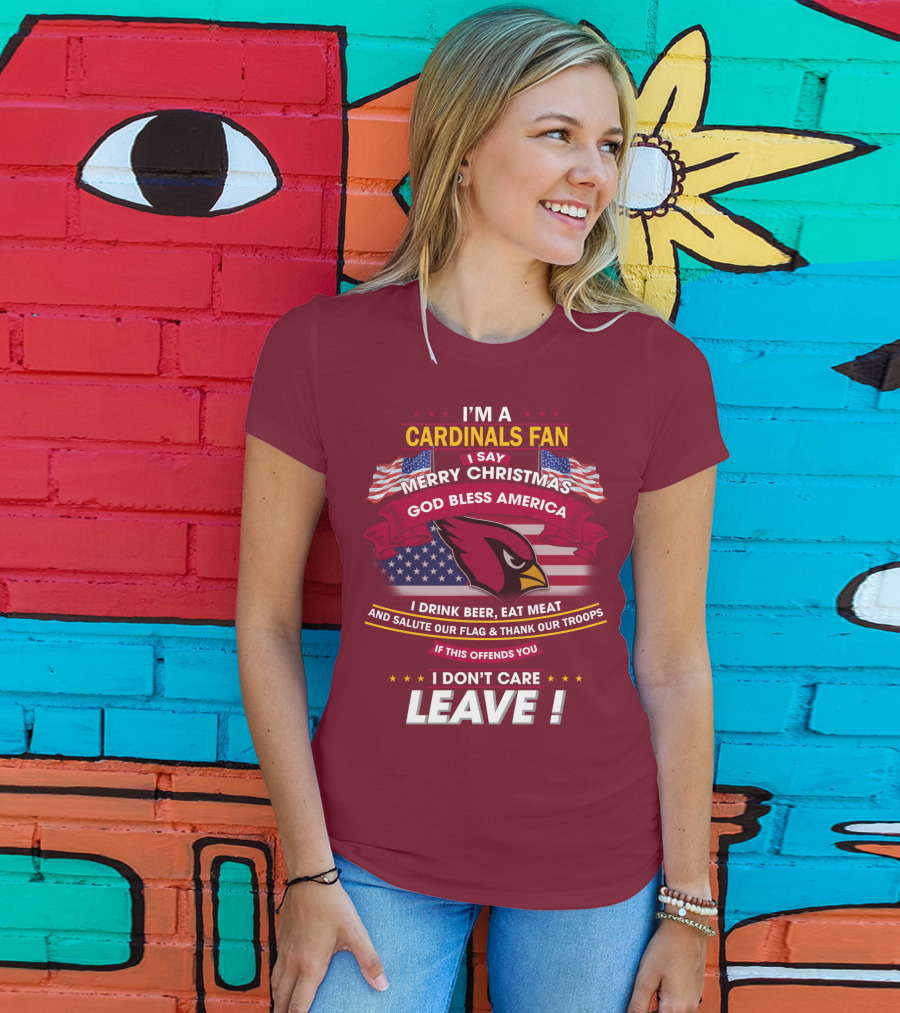I'm A Cardinals Fan Merry Christmas God Bless America I Drink Beer Eat Meat Salute Our Flag Thank Our Troops If This Offends You I Don't Care Leave T-Shirt