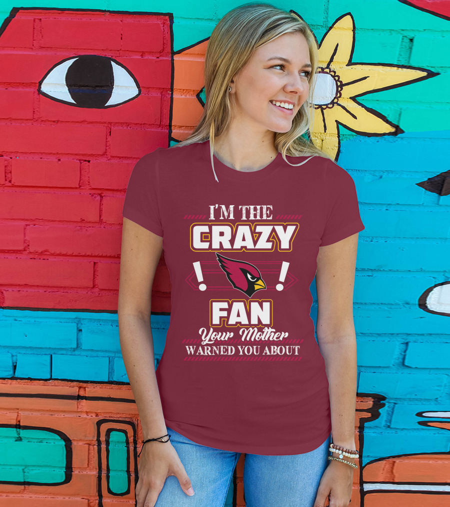 I'm The Crazy Arizona Cardinals Fan Your Mother Warned You About T-Shirt