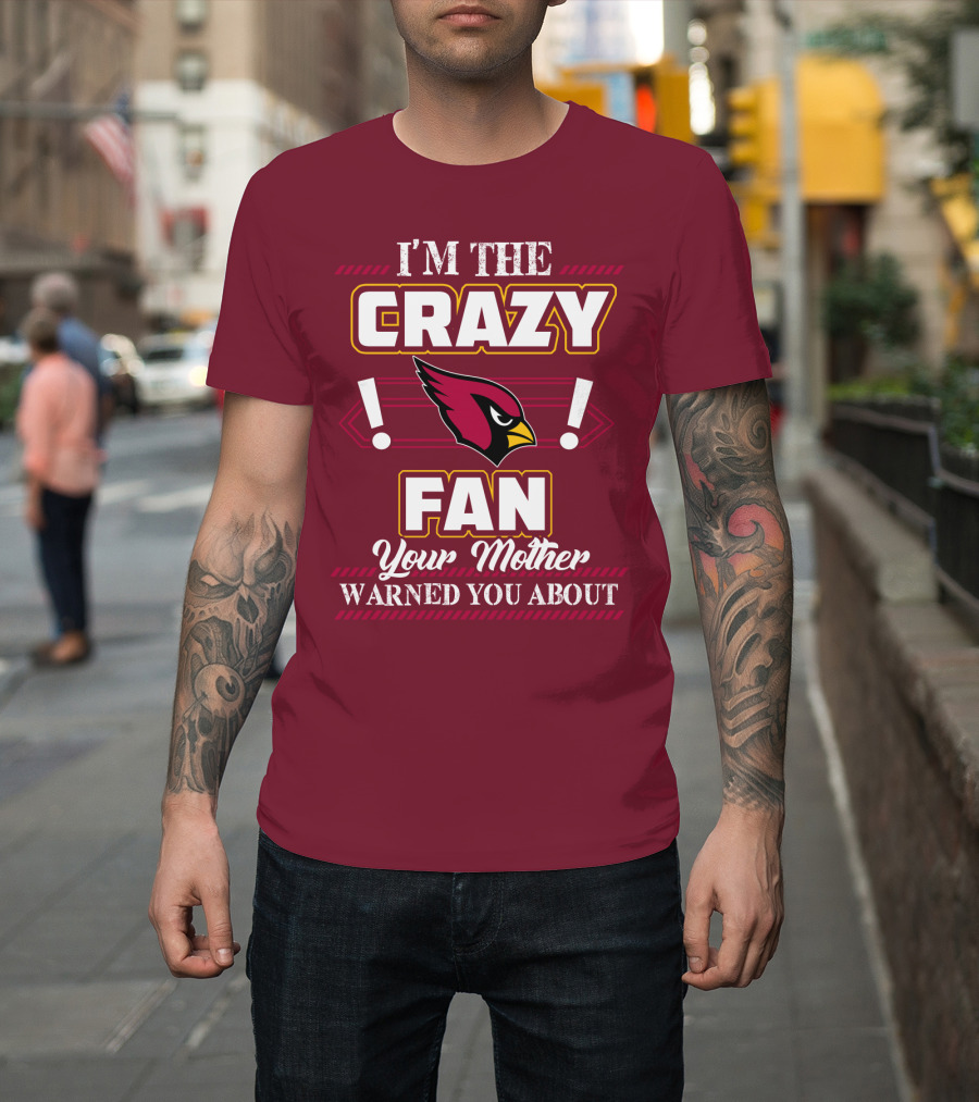 I'm The Crazy Arizona Cardinals Fan Your Mother Warned You About T-Shirt