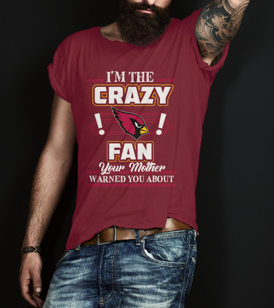 I'm The Crazy Arizona Cardinals Fan Your Mother Warned You About T-Shirt