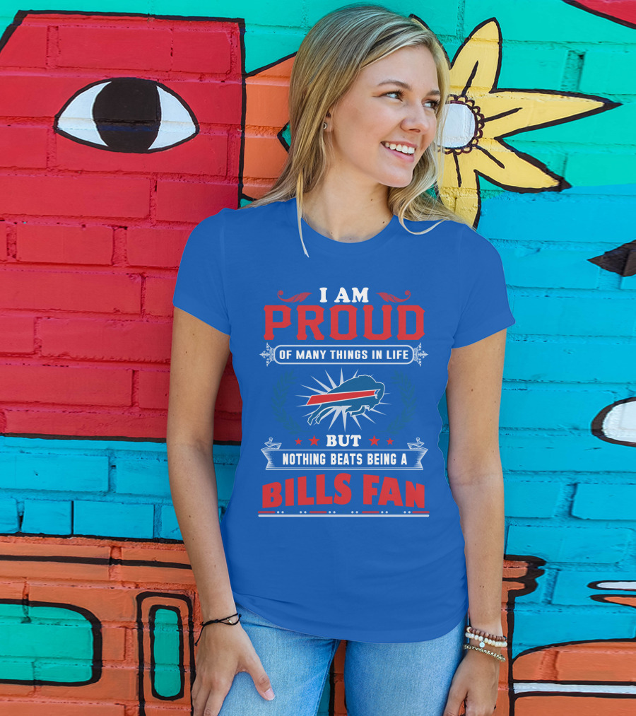 I Am Proud Of Many Things In Life But Nothing Beats Being A Bills Fan T-Shirt