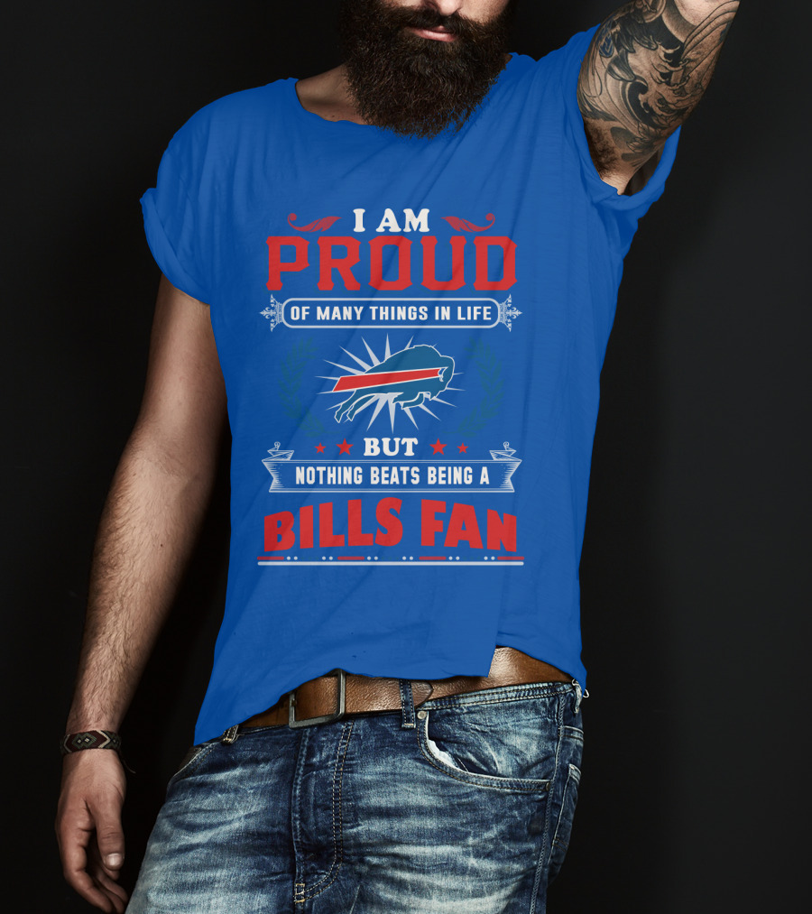 I Am Proud Of Many Things In Life But Nothing Beats Being A Bills Fan T-Shirt