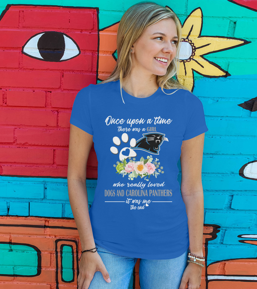 Once Upon A Time There Was A Girl Who Really Loved Dogs And Carolina Panthers It Was Me The End T-Shirt
