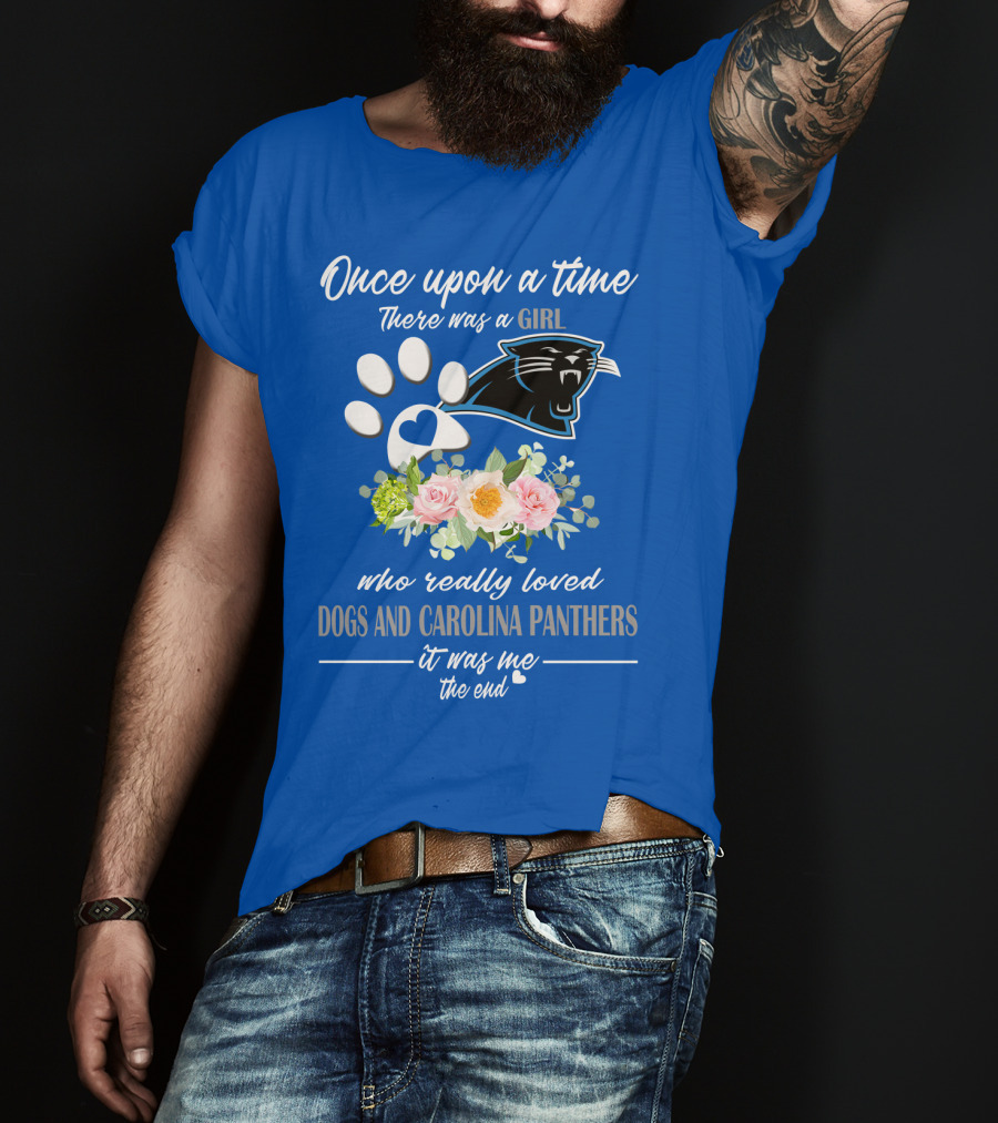 Once Upon A Time There Was A Girl Who Really Loved Dogs And Carolina Panthers It Was Me The End T-Shirt