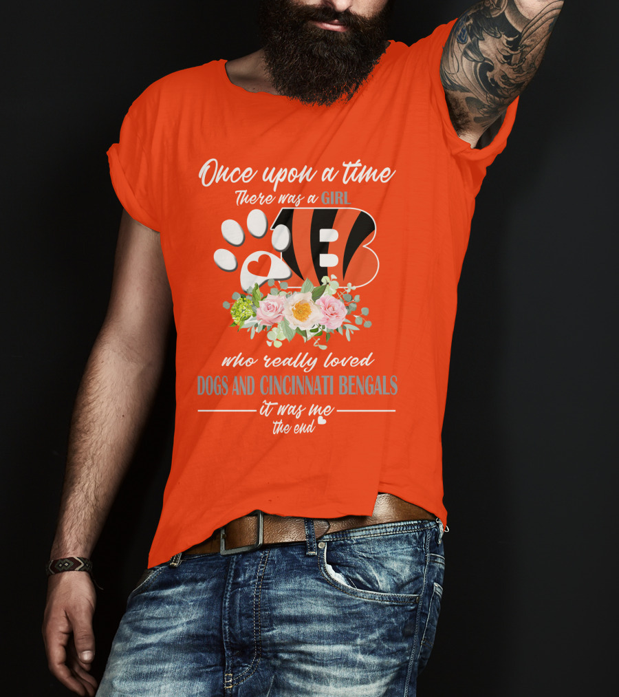Once Upon A Time There Was A Girl Who Really Loved Dogs And Cincinnati Bengals It Was Me The End T-Shirt