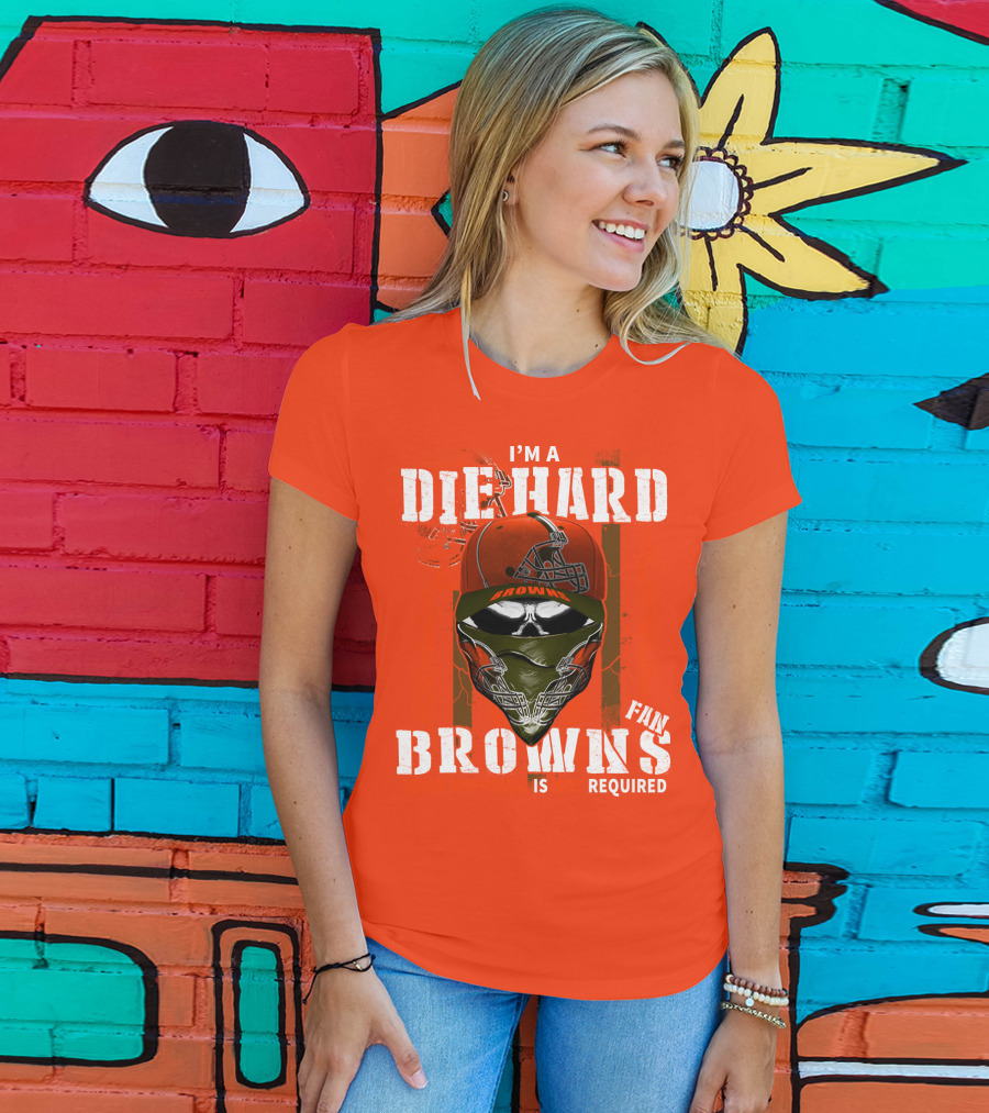 I'm A Die Hard Browns Fan Is Required T-Shirt