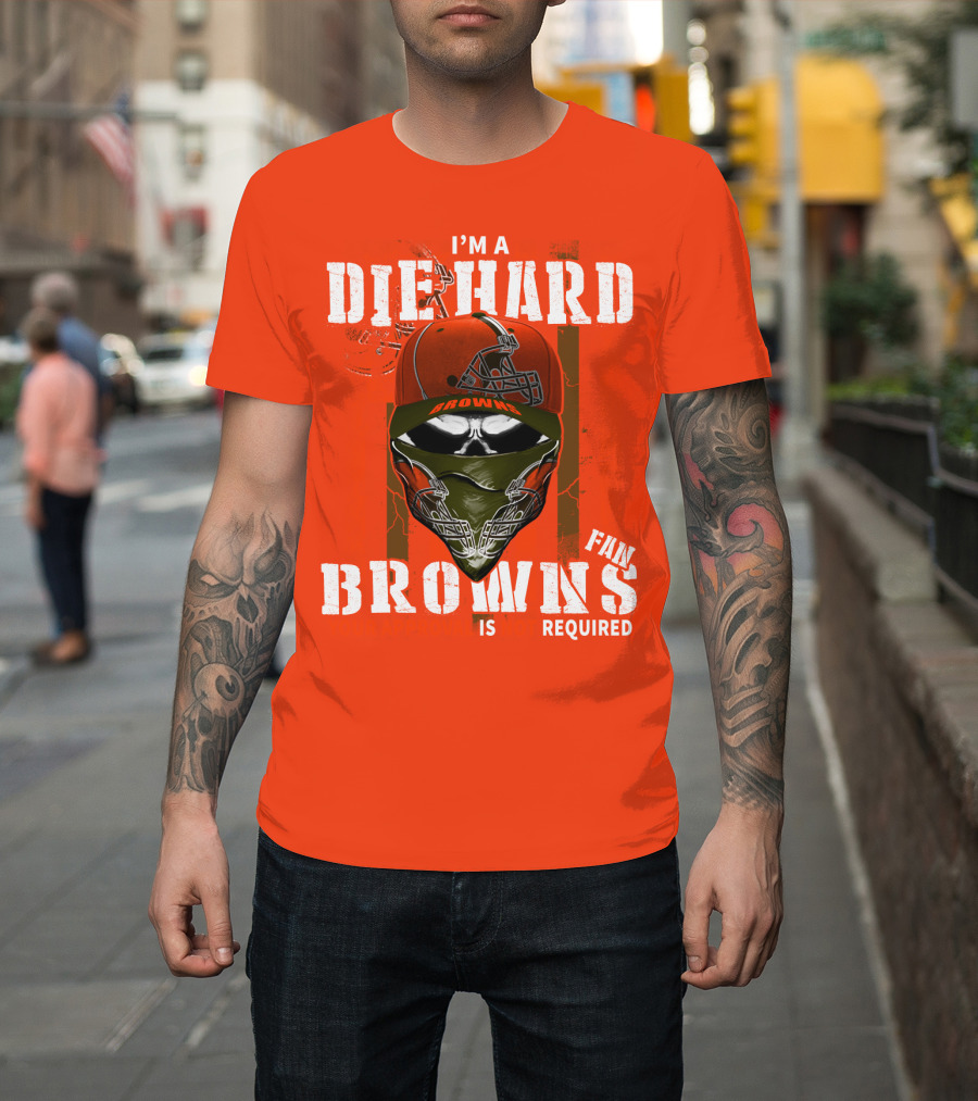 I'm A Die Hard Browns Fan Is Required T-Shirt