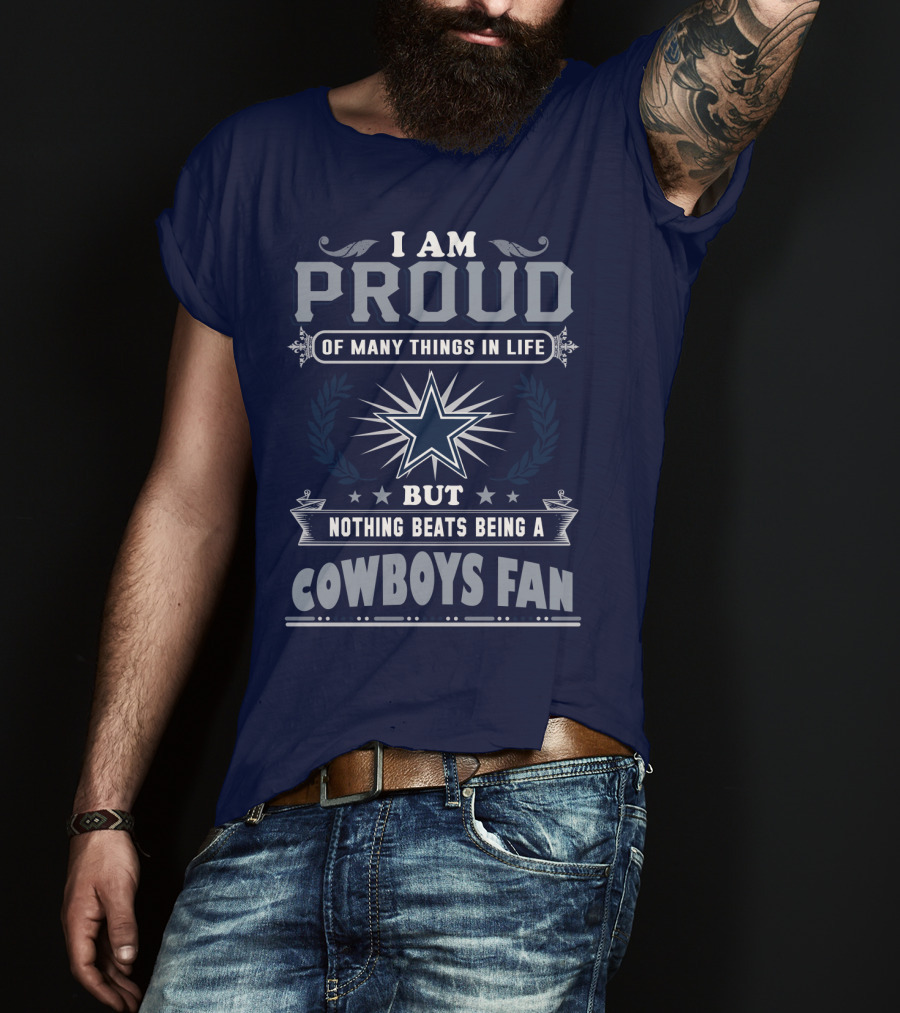 I Am Proud Of Many Things In Life But Nothing Beats Being A Cowboys Fan T-Shirt