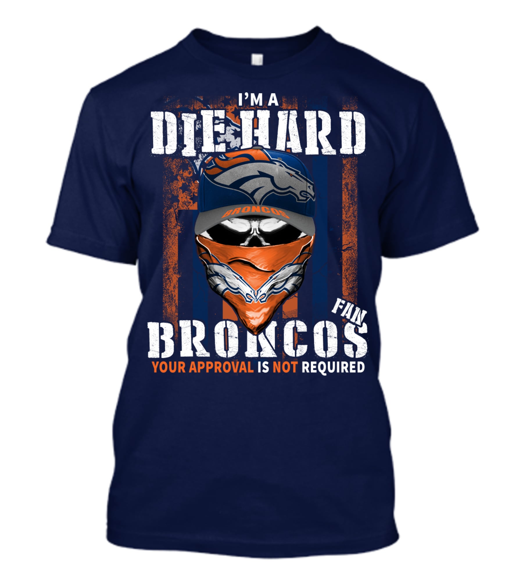 I'm A Die Hard Denver Broncos Fan Your Approval Is Not Required T-Shirt