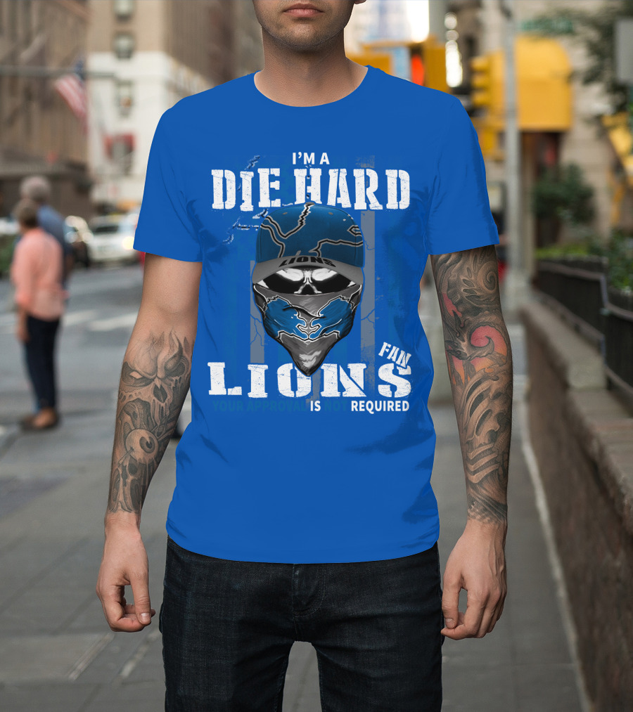 I'm A Die Hard Detroit Lions Fan Your Approval Is Not Required T-Shirt