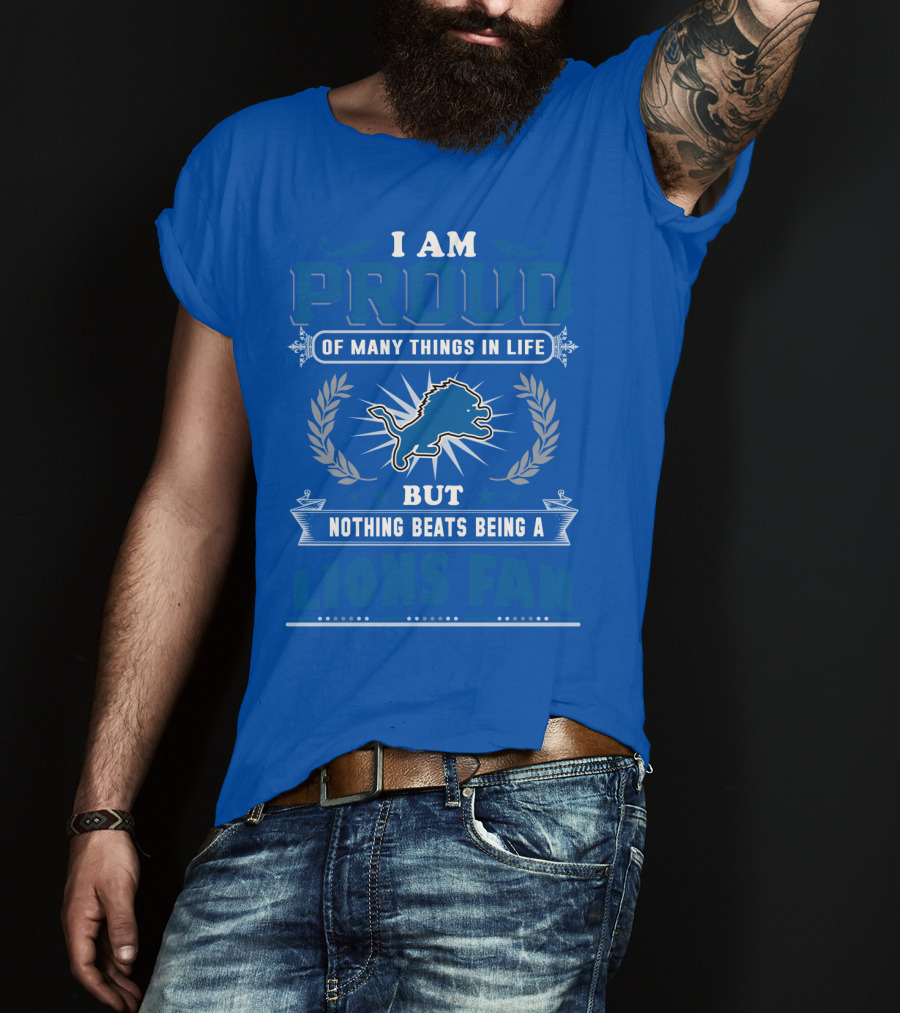 I Am Proud Of Many Things In Life Nothing Beats Being A Detroit Lions Fan T-Shirt