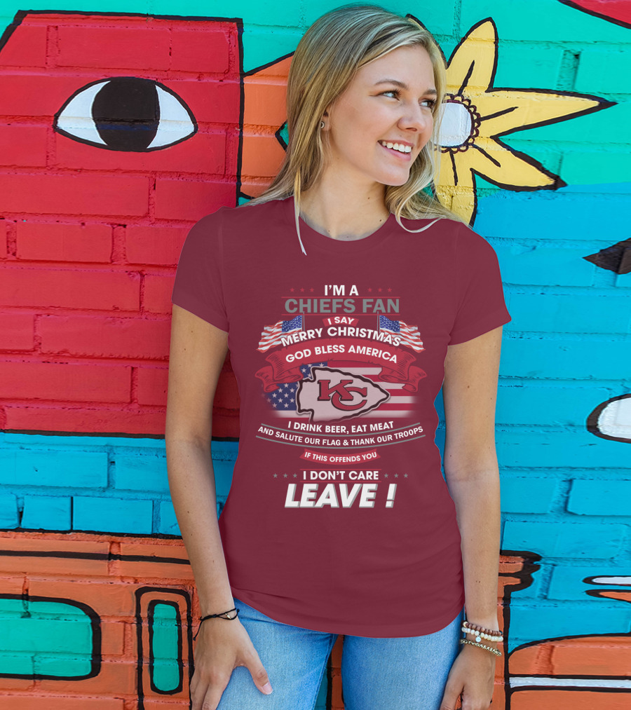 I'm A Chiefs Fan I Say Merry Christmas God Bless America Drink Beer Eat Meat Salute Flag Thank Troops If This Offends You I Don't Care Leave T-Shirt