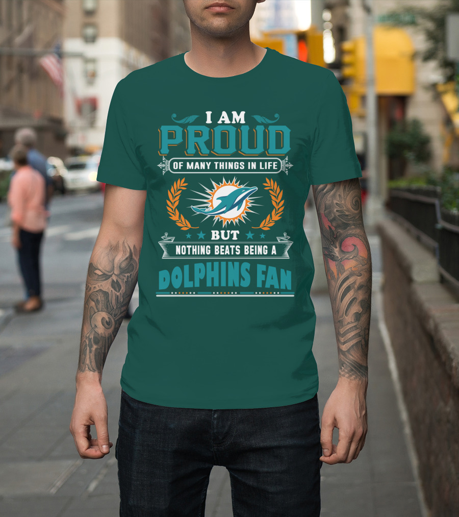 I Am Proud Of Many Things In Life But Nothing Beats Being A Dolphins Fan T-Shirt