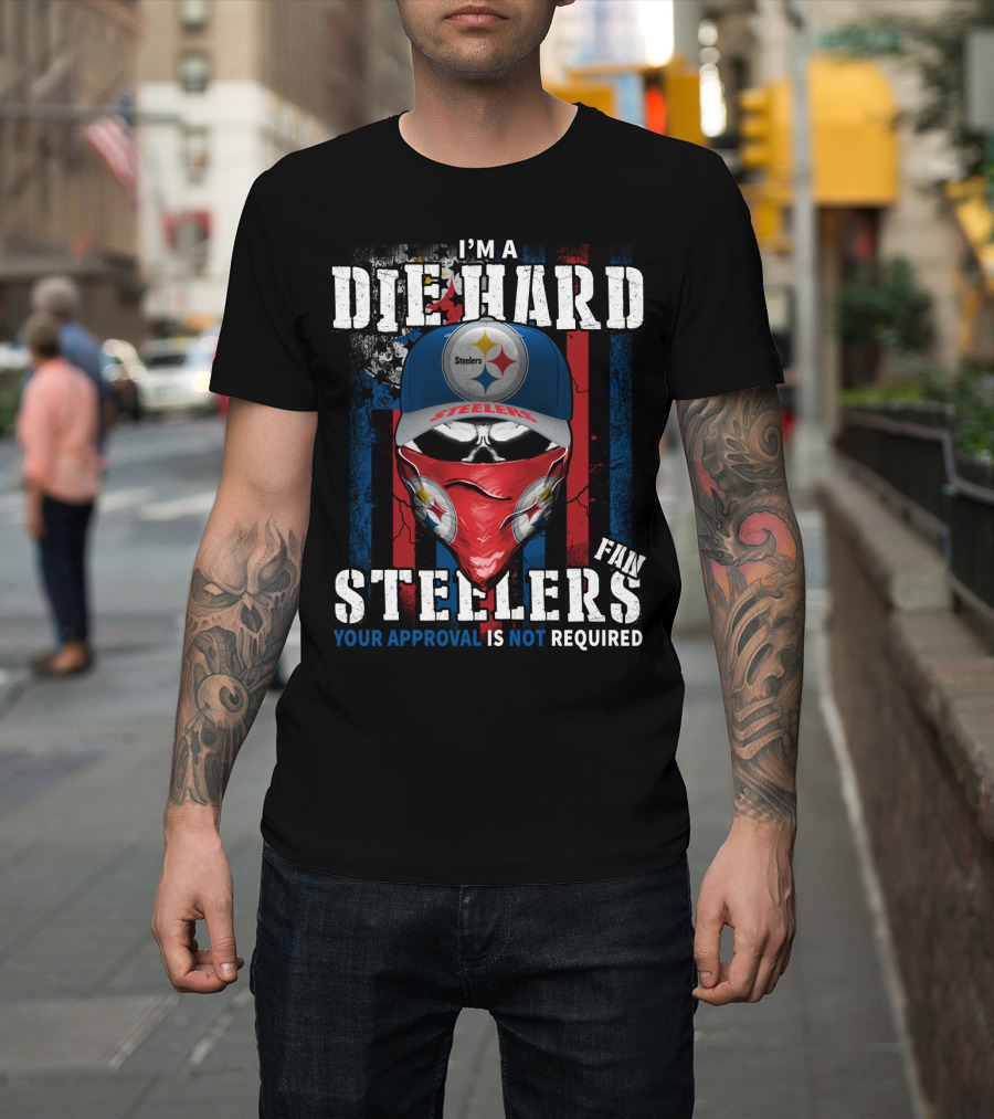 I'm A Die Hard Steelers Fan Your Approval Is Not Required Steelers T-Shirt