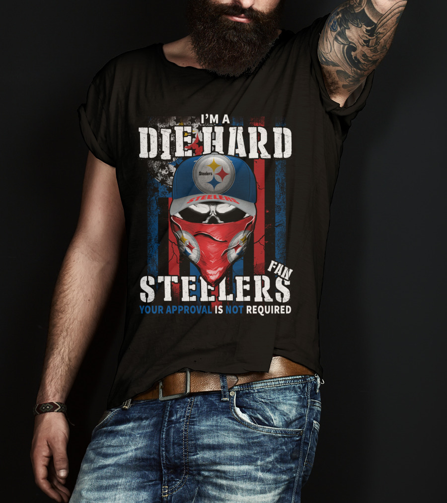 I'm A Die Hard Steelers Fan Your Approval Is Not Required Steelers T-Shirt