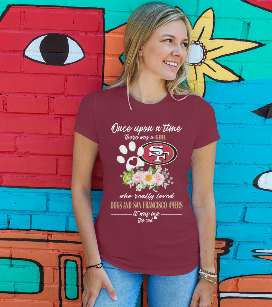 Once Upon A Time There Was A Girl Who Really Loved Dogs And San Francisco 49ers It Was Me The End T-Shirt