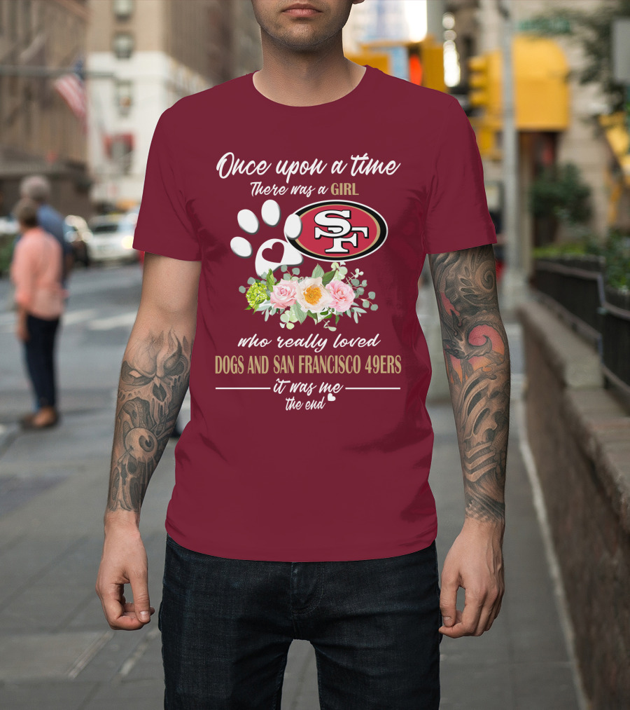 Once Upon A Time There Was A Girl Who Really Loved Dogs And San Francisco 49ers It Was Me The End T-Shirt