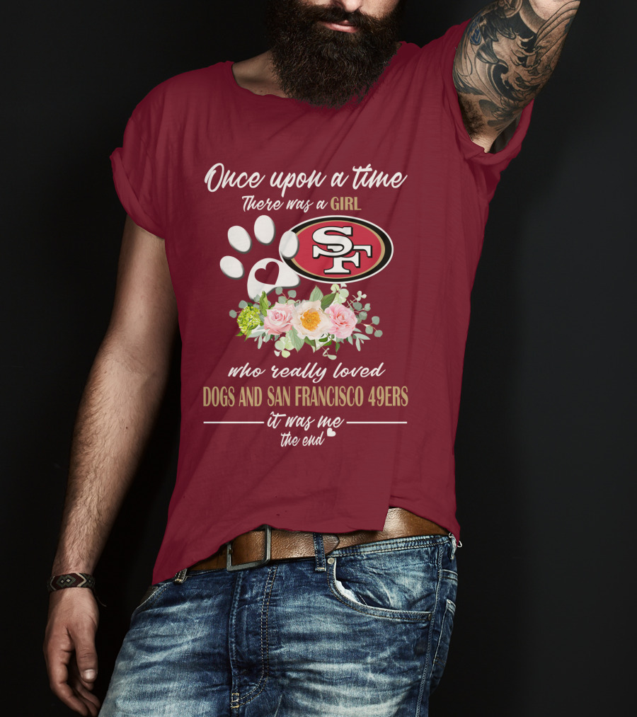 Once Upon A Time There Was A Girl Who Really Loved Dogs And San Francisco 49ers It Was Me The End T-Shirt