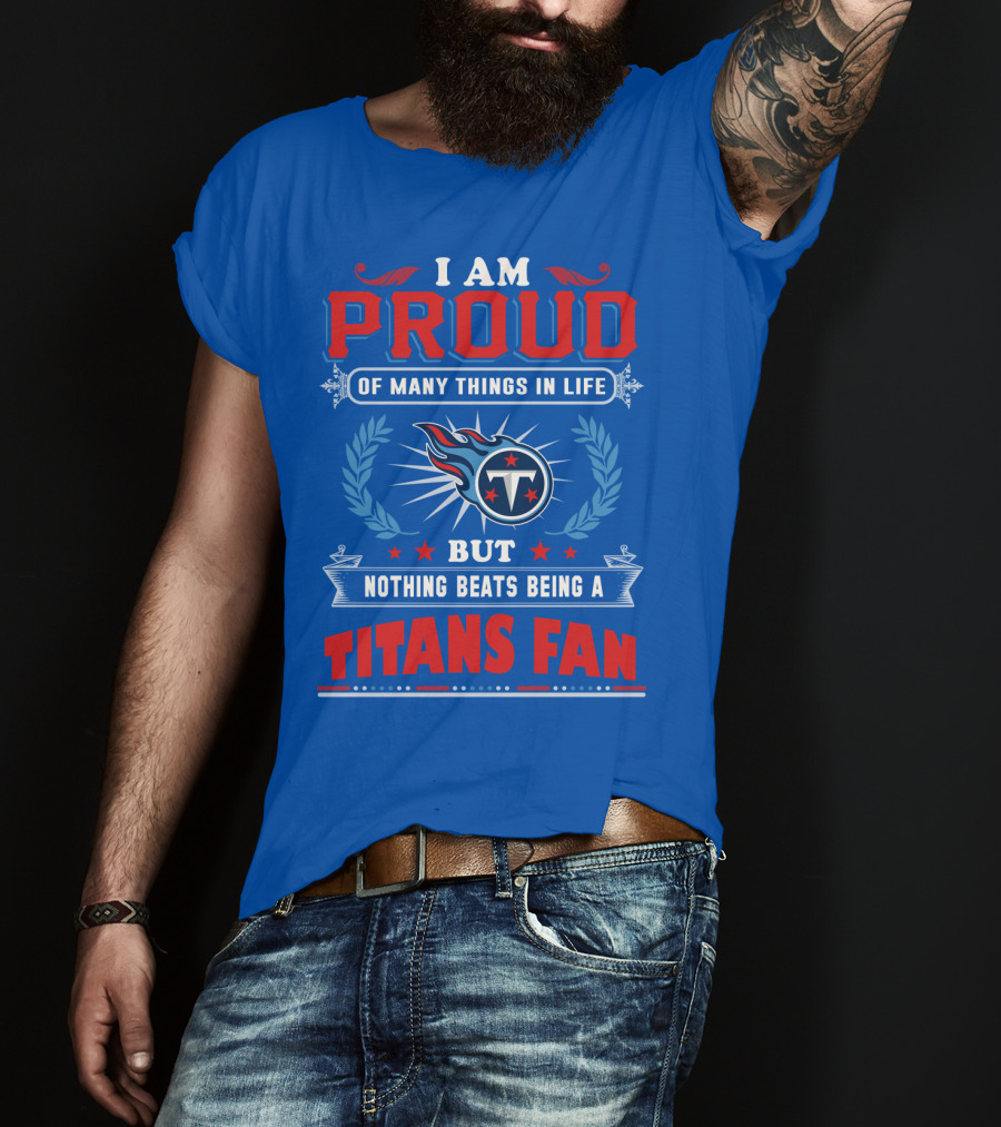 I Am Proud Of Many Things In Life But Nothing Beats Being A Tennessee Titans Fan T-Shirt